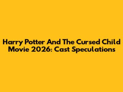 Harry Potter And The Cursed Child Movie 2026: Cast Speculations