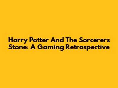 Harry Potter And The Sorcerer's Stone: A Gaming Retrospective