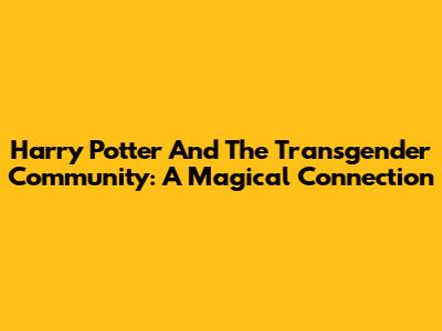 Harry Potter And The Transgender Community: A Magical Connection