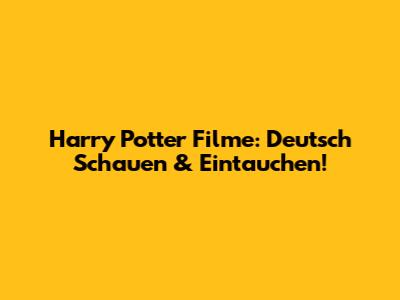 Harry Potter Filme: Deutsch Schauen & Eintauchen!