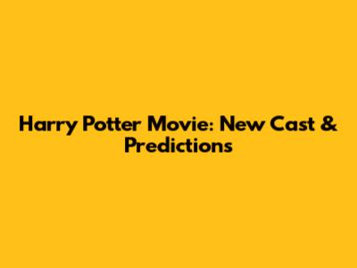 Harry Potter Movie: New Cast & Predictions