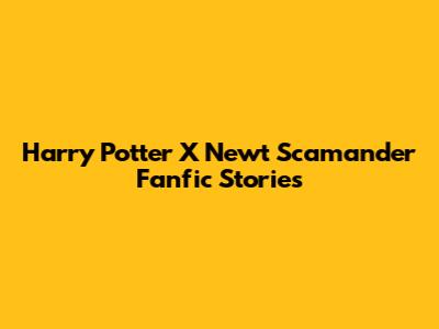 Harry Potter X Newt Scamander Fanfic Stories