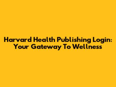 Harvard Health Publishing Login: Your Gateway To Wellness
