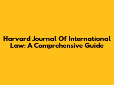 Harvard Journal Of International Law: A Comprehensive Guide