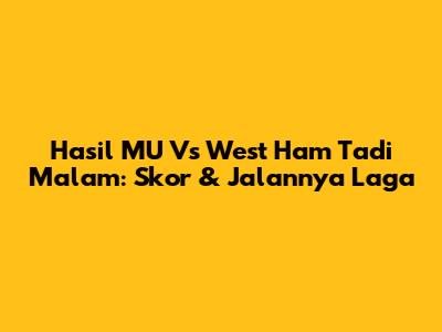 Hasil MU Vs West Ham Tadi Malam: Skor & Jalannya Laga
