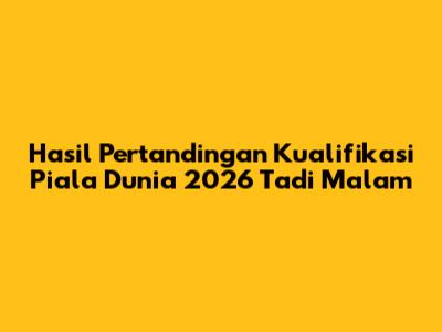 Hasil Pertandingan Kualifikasi Piala Dunia 2026 Tadi Malam