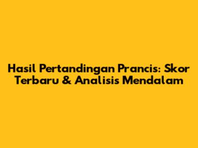 Hasil Pertandingan Prancis: Skor Terbaru & Analisis Mendalam