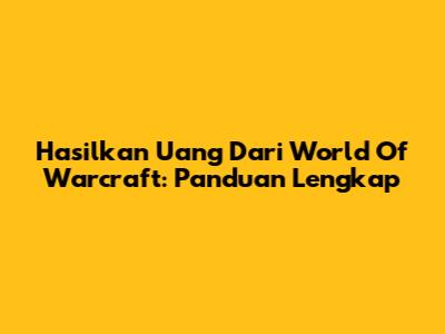 Hasilkan Uang Dari World Of Warcraft: Panduan Lengkap