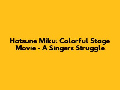 Hatsune Miku: Colorful Stage Movie - A Singer's Struggle