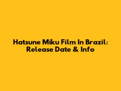 Hatsune Miku Film In Brazil: Release Date & Info