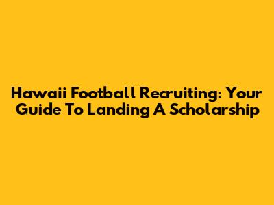 Hawaii Football Recruiting: Your Guide To Landing A Scholarship