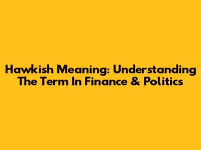 Hawkish Meaning: Understanding The Term In Finance & Politics