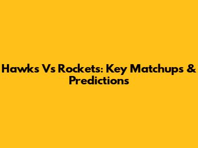 Hawks Vs Rockets: Key Matchups & Predictions