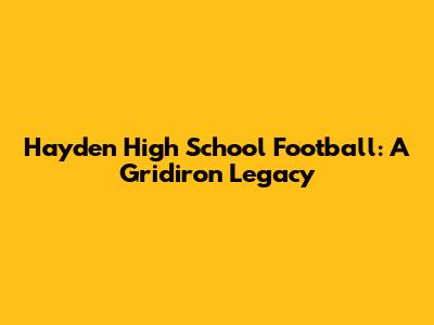 Hayden High School Football: A Gridiron Legacy