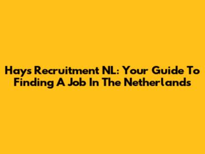 Hays Recruitment NL: Your Guide To Finding A Job In The Netherlands