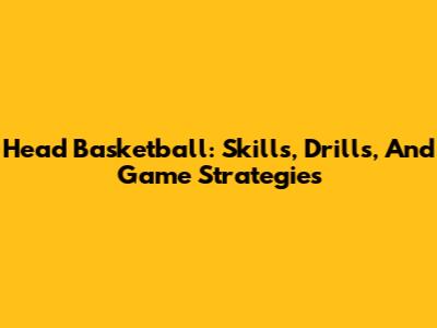 Head Basketball: Skills, Drills, And Game Strategies
