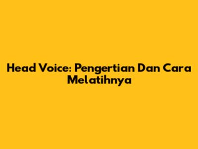Head Voice: Pengertian Dan Cara Melatihnya