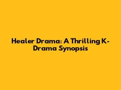 Healer Drama: A Thrilling K-Drama Synopsis