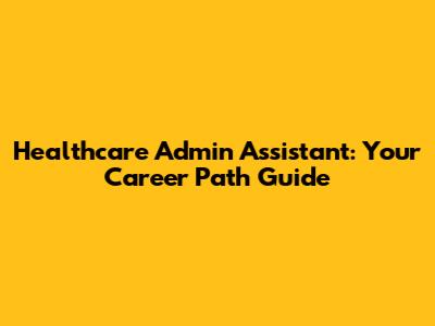 Healthcare Admin Assistant: Your Career Path Guide