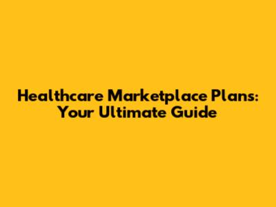 Healthcare Marketplace Plans: Your Ultimate Guide