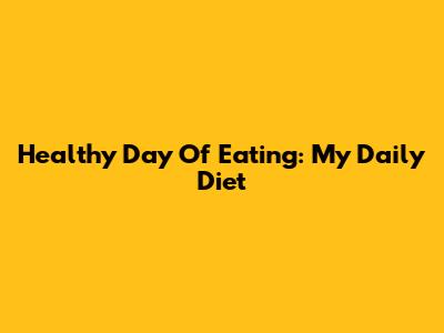 Healthy Day Of Eating: My Daily Diet