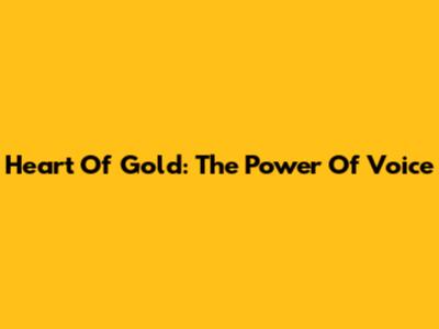 Heart Of Gold: The Power Of Voice