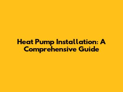 Heat Pump Installation: A Comprehensive Guide