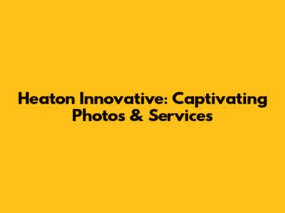 Heaton Innovative: Captivating Photos & Services