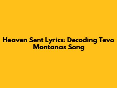 Heaven Sent Lyrics: Decoding Tevo Montana's Song