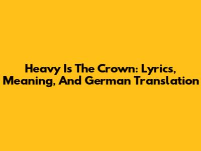 Heavy Is The Crown: Lyrics, Meaning, And German Translation