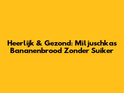 Heerlijk & Gezond: Miljuschka's Bananenbrood Zonder Suiker