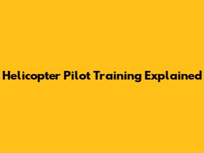 Helicopter Pilot Training Explained