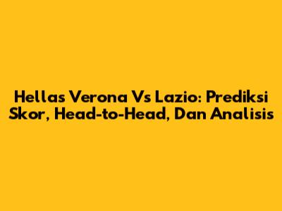 Hellas Verona Vs Lazio: Prediksi Skor, Head-to-Head, Dan Analisis