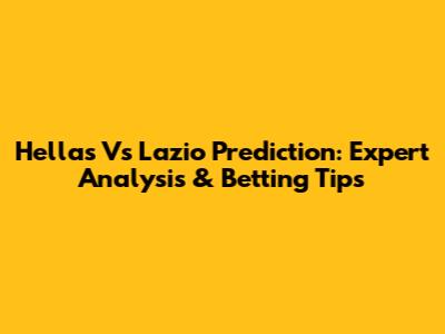 Hellas Vs Lazio Prediction: Expert Analysis & Betting Tips