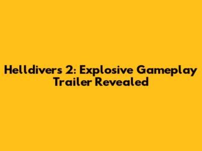 Helldivers 2: Explosive Gameplay Trailer Revealed