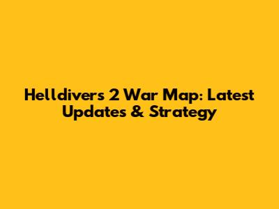 Helldivers 2 War Map: Latest Updates & Strategy