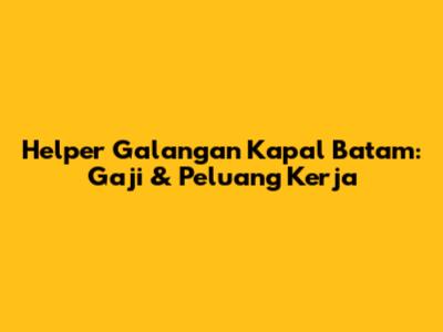 Helper Galangan Kapal Batam: Gaji & Peluang Kerja