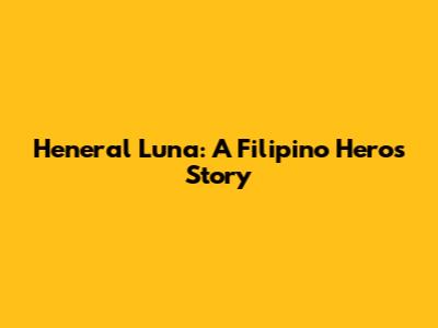 Heneral Luna: A Filipino Hero's Story