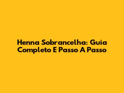 Henna Sobrancelha: Guia Completo E Passo A Passo