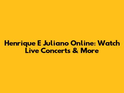 Henrique E Juliano Online: Watch Live Concerts & More