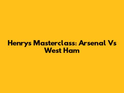 Henry's Masterclass: Arsenal Vs West Ham