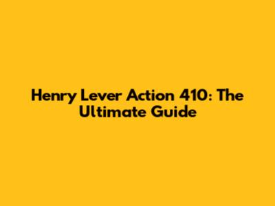 Henry Lever Action 410: The Ultimate Guide