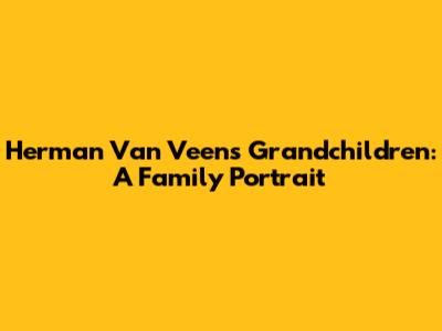 Herman Van Veen's Grandchildren: A Family Portrait