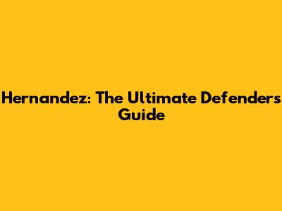 Hernandez: The Ultimate Defender's Guide