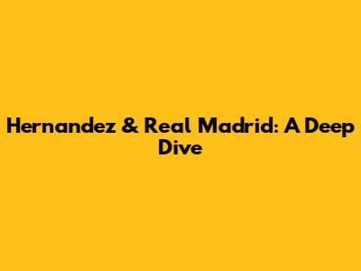 Hernandez & Real Madrid: A Deep Dive
