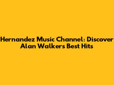 Hernandez Music Channel: Discover Alan Walker's Best Hits