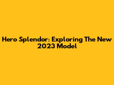 Hero Splendor: Exploring The New 2023 Model