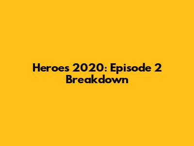 Heroes 2020: Episode 2 Breakdown
