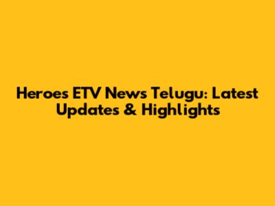 Heroes ETV News Telugu: Latest Updates & Highlights