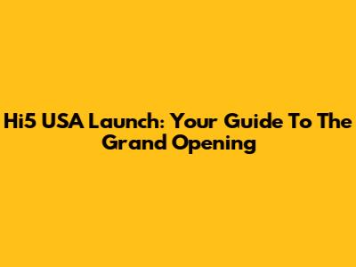 Hi5 USA Launch: Your Guide To The Grand Opening